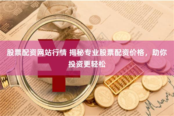 股票配资网站行情 揭秘专业股票配资价格，助你投资更轻松