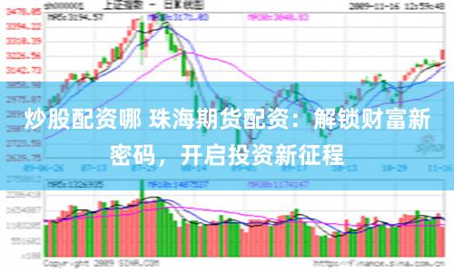 炒股配资哪 珠海期货配资：解锁财富新密码，开启投资新征程