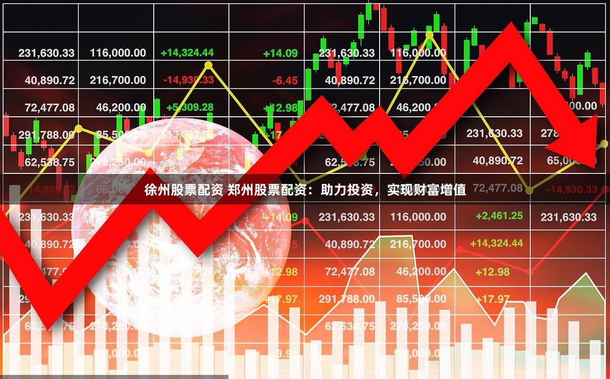 徐州股票配资 郑州股票配资：助力投资，实现财富增值