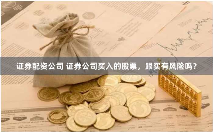 证券配资公司 证券公司买入的股票，跟买有风险吗？