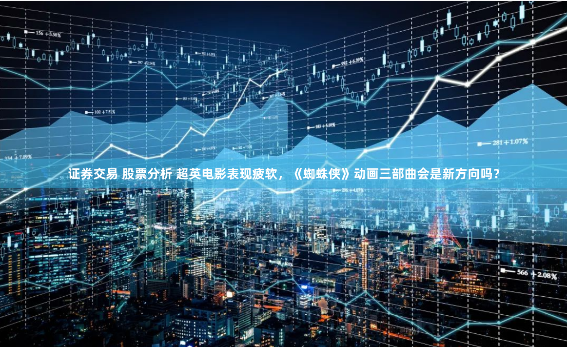 证券交易 股票分析 超英电影表现疲软，《蜘蛛侠》动画三部曲会是新方向吗？