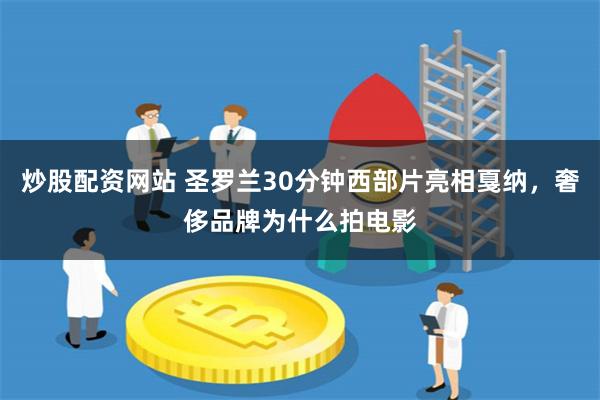 炒股配资网站 圣罗兰30分钟西部片亮相戛纳，奢侈品牌为什么拍电影