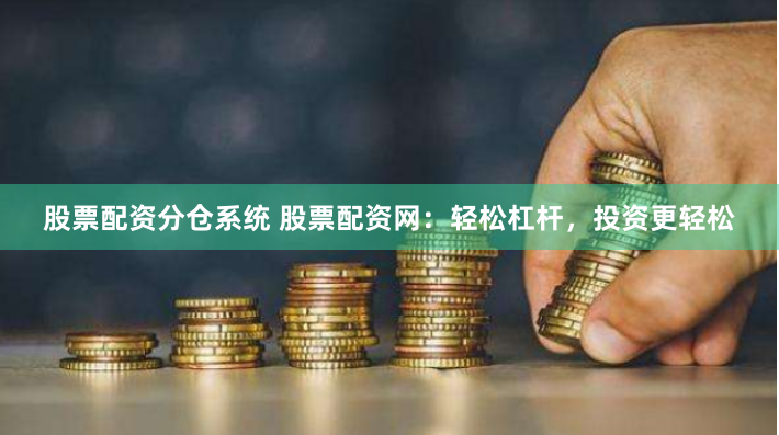 股票配资分仓系统 股票配资网：轻松杠杆，投资更轻松