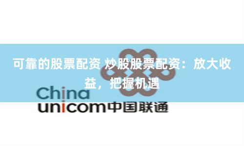 可靠的股票配资 炒股股票配资：放大收益，把握机遇