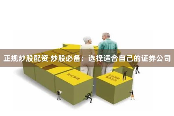 正规炒股配资 炒股必备：选择适合自己的证券公司