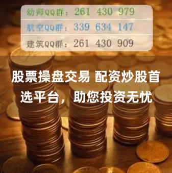 股票操盘交易 配资炒股首选平台，助您投资无忧