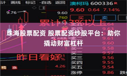 珠海股票配资 股票配资炒股平台：助你撬动财富杠杆