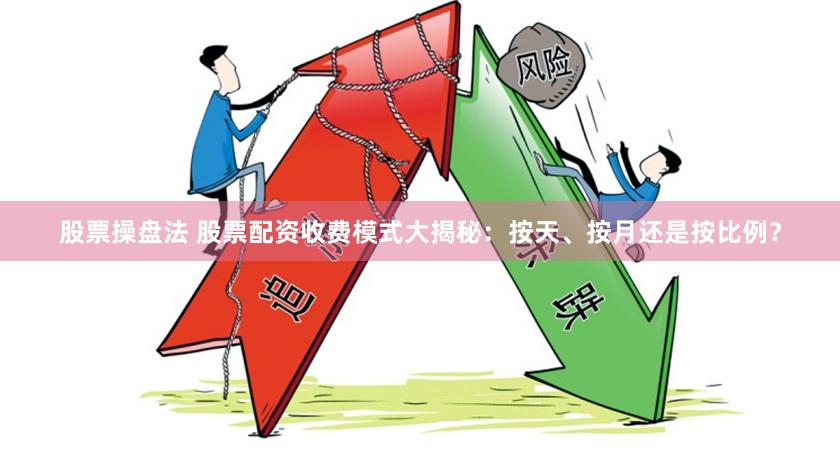 股票操盘法 股票配资收费模式大揭秘：按天、按月还是按比例？