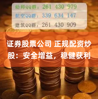证券股票公司 正规配资炒股：安全增益，稳健获利