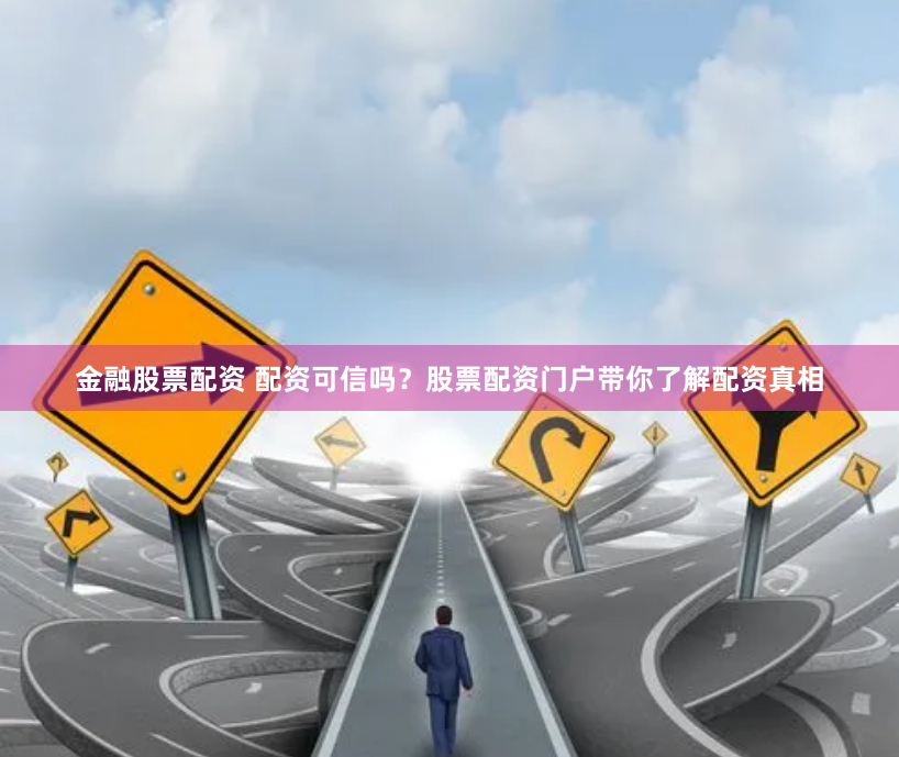 金融股票配资 配资可信吗？股票配资门户带你了解配资真相