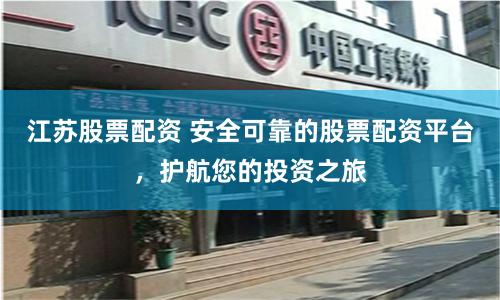 江苏股票配资 安全可靠的股票配资平台，护航您的投资之旅