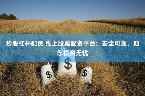 炒股杠杆配资 线上股票配资平台：安全可靠，助您投资无忧
