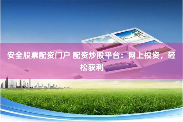安全股票配资门户 配资炒股平台：网上投资，轻松获利