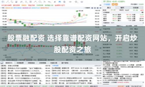 股票融配资 选择靠谱配资网站，开启炒股配资之旅