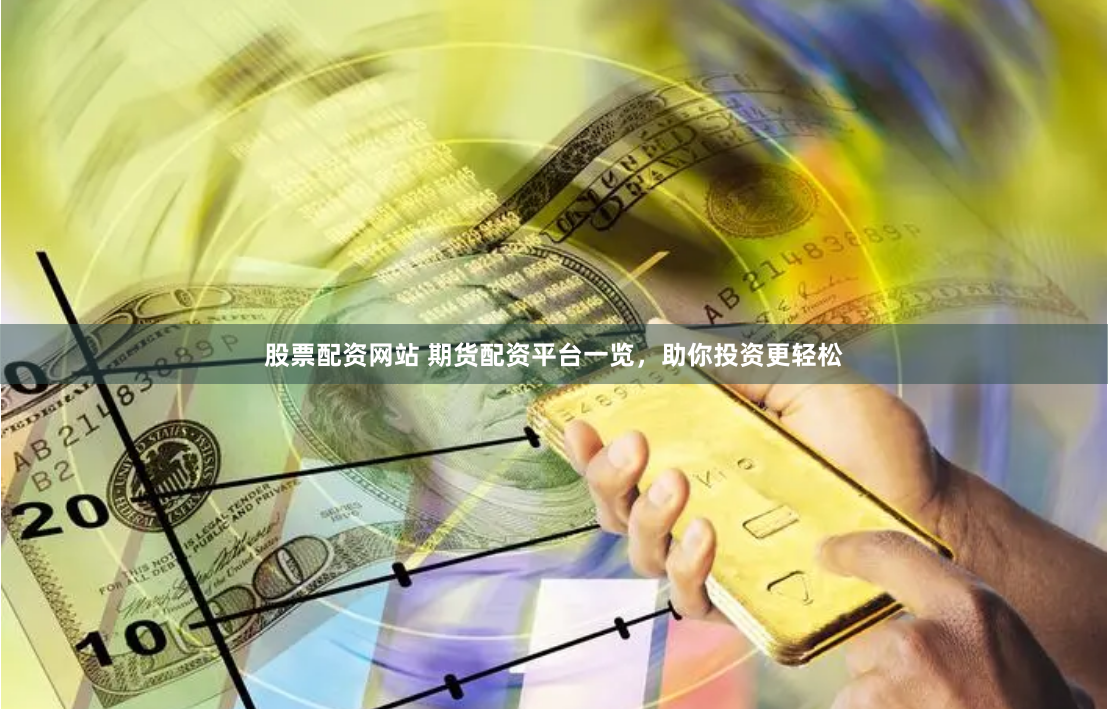 股票配资网站 期货配资平台一览，助你投资更轻松