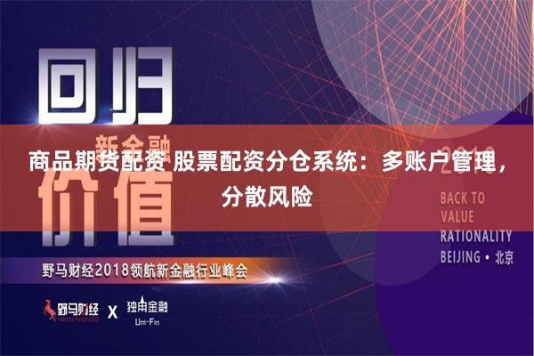 商品期货配资 股票配资分仓系统：多账户管理，分散风险