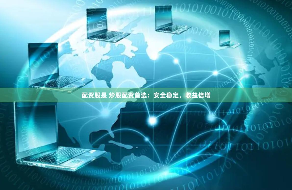 配资股是 炒股配资首选：安全稳定，收益倍增