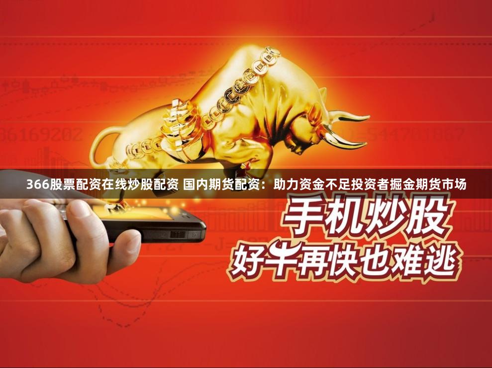 366股票配资在线炒股配资 国内期货配资:助力资金不足投资者掘金期货市场