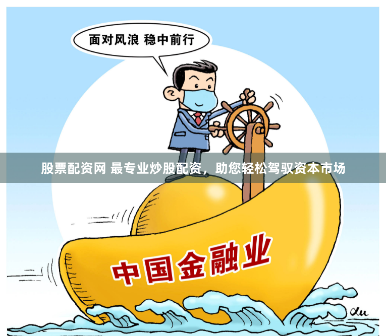 股票配资网 最专业炒股配资，助您轻松驾驭资本市场