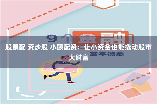 股票配 资炒股 小额配资：让小资金也能撬动股市大财富