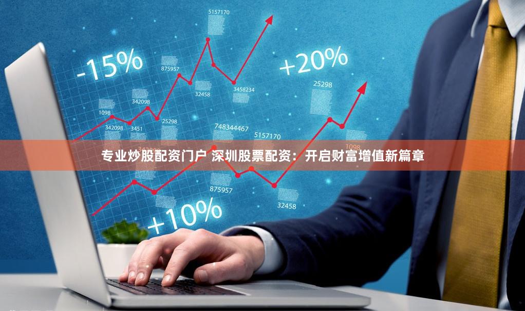 专业炒股配资门户 深圳股票配资：开启财富增值新篇章