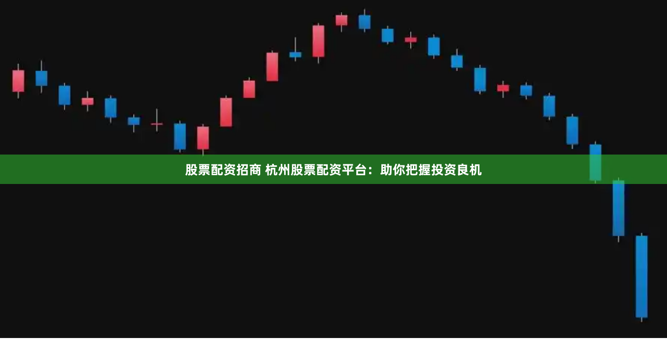 股票配资招商 杭州股票配资平台：助你把握投资良机