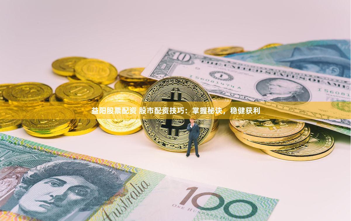 益阳股票配资 股市配资技巧：掌握秘诀，稳健获利
