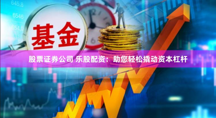 股票证券公司 乐股配资：助您轻松撬动资本杠杆