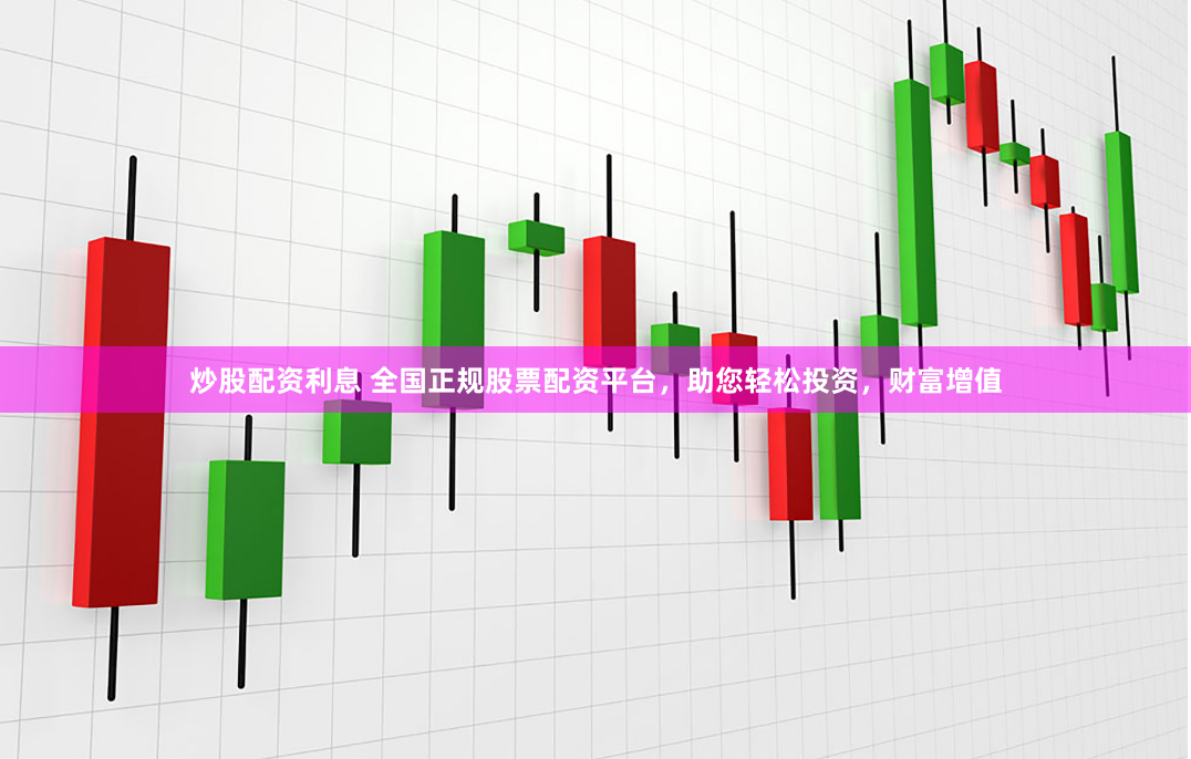 炒股配资利息 全国正规股票配资平台,助您轻松投资,财富增值