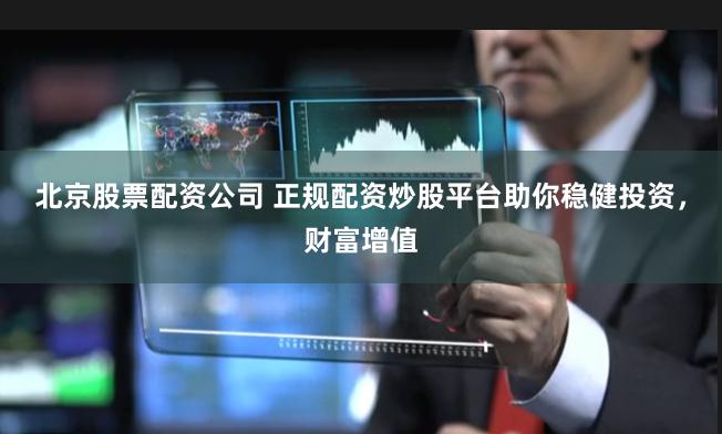 北京股票配资公司 正规配资炒股平台助你稳健投资，财富增值