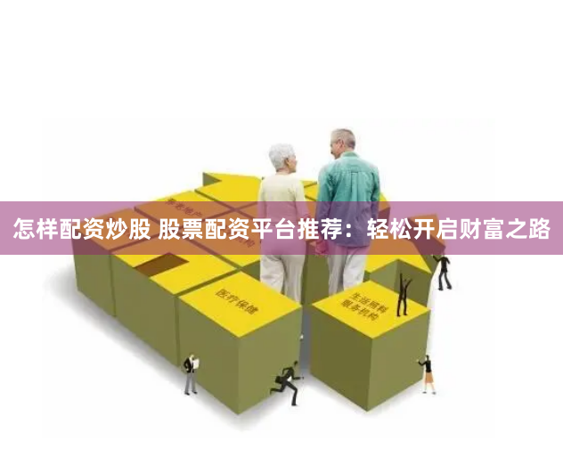 怎样配资炒股 股票配资平台推荐：轻松开启财富之路