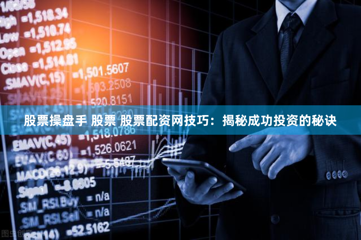 股票操盘手 股票 股票配资网技巧：揭秘成功投资的秘诀