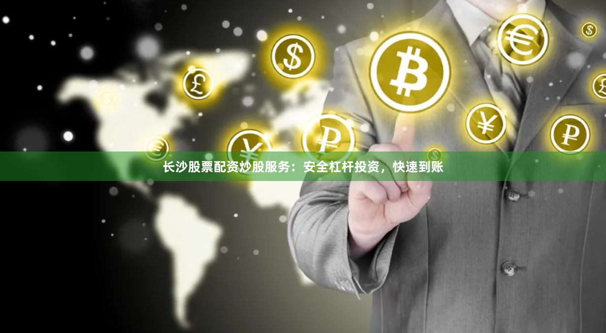 长沙股票配资炒股服务：安全杠杆投资，快速到账