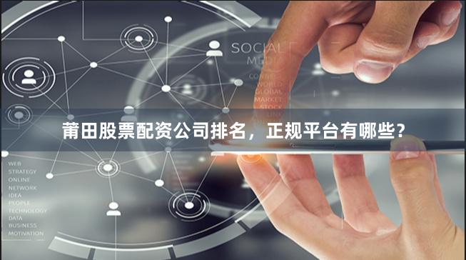 莆田股票配资公司排名，正规平台有哪些？