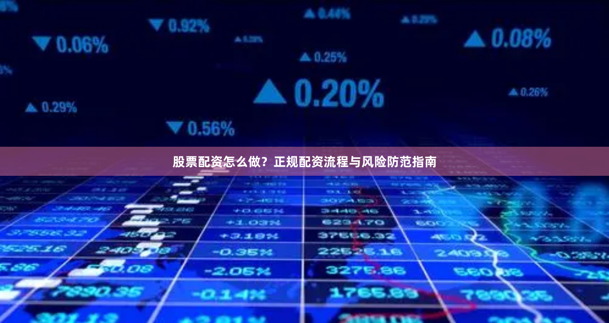 股票配资怎么做？正规配资流程与风险防范指南