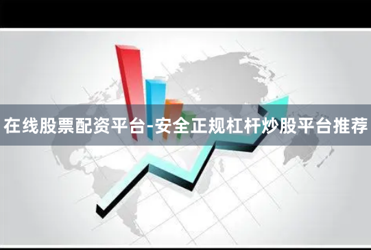 在线股票配资平台-安全正规杠杆炒股平台推荐