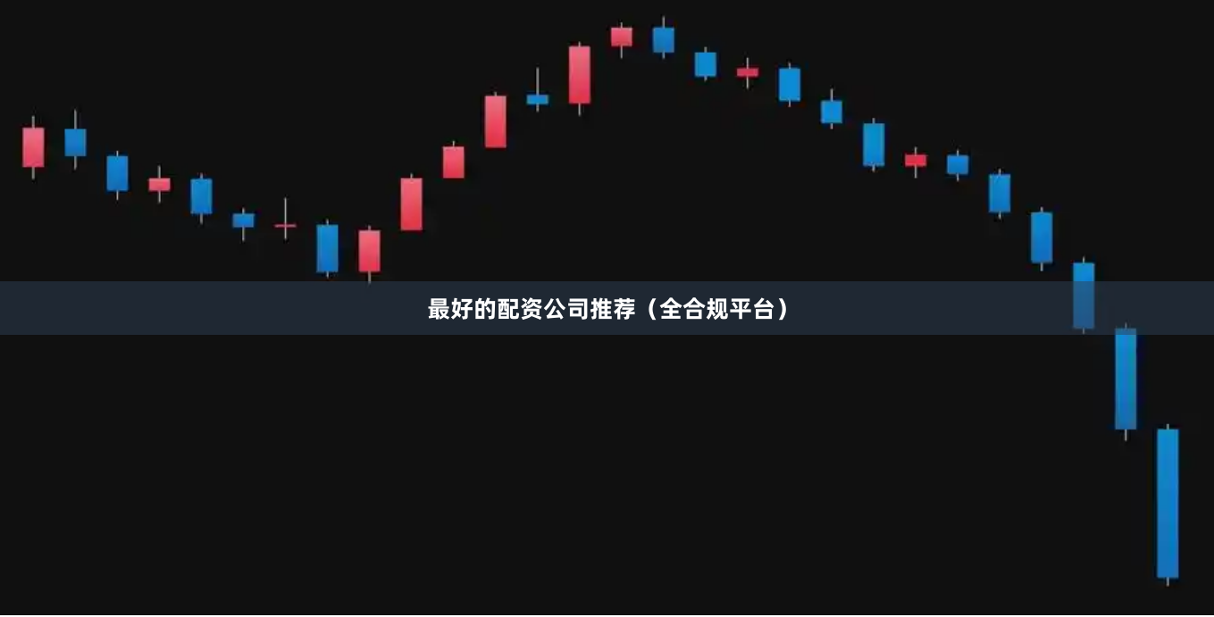 最好的配资公司推荐（全合规平台）