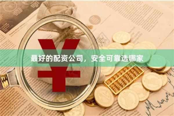 最好的配资公司，安全可靠选哪家