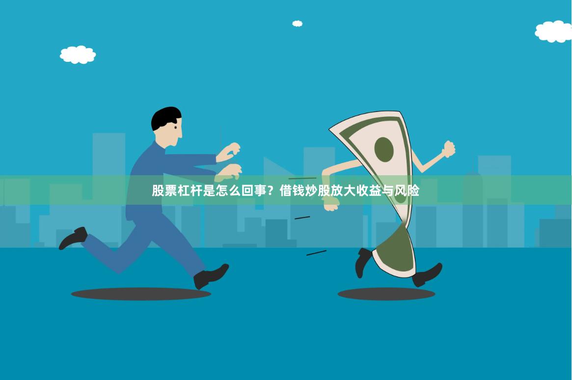 股票杠杆是怎么回事？借钱炒股放大收益与风险