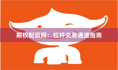 期权配资网：杠杆交易通道指南
