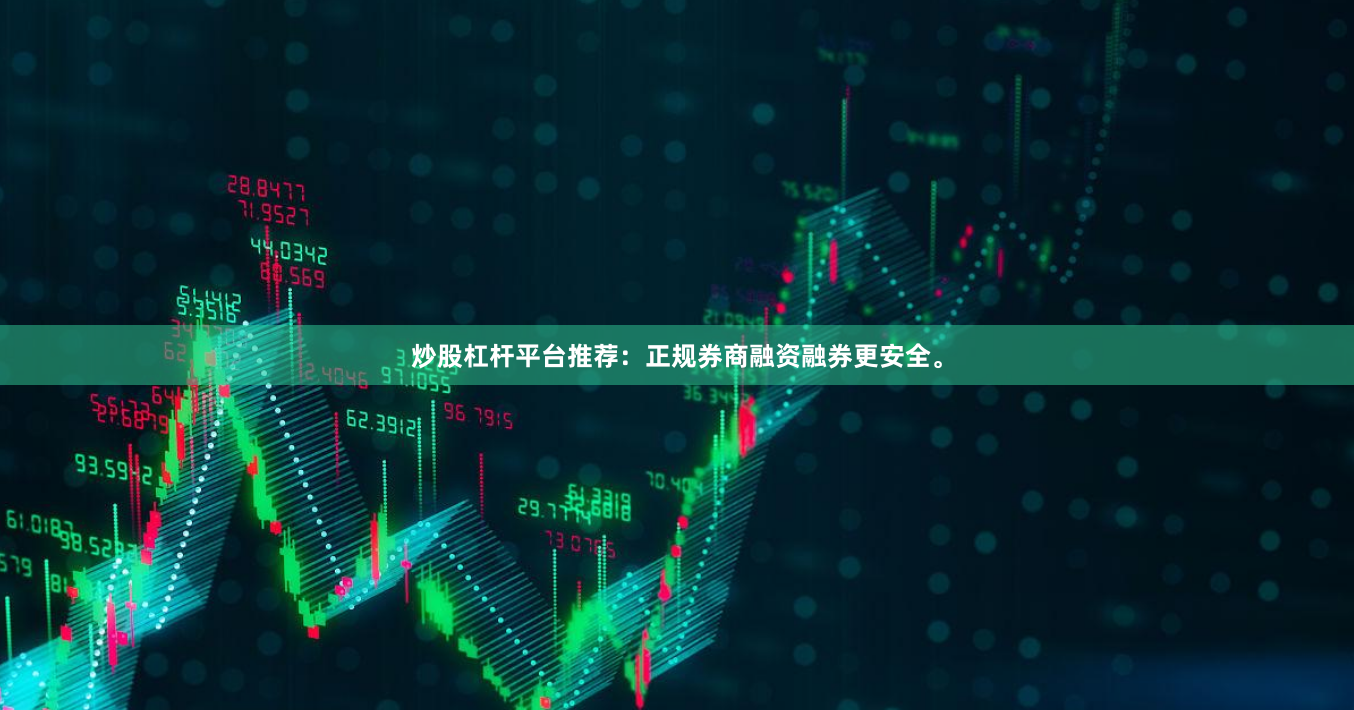 炒股杠杆平台推荐:正规券商融资融券更安全。