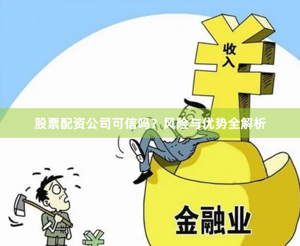 股票配资公司可信吗？风险与优势全解析