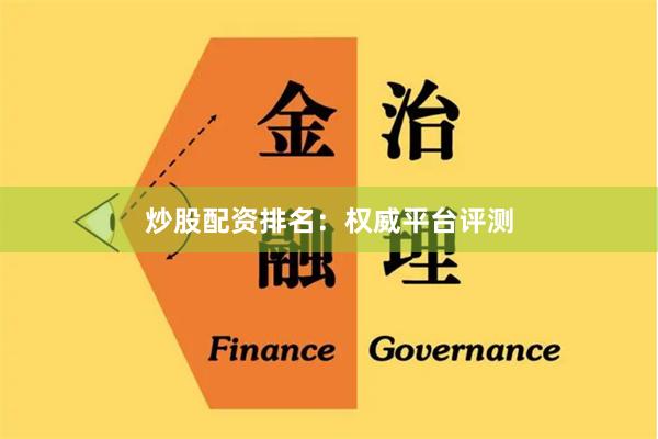 炒股配资排名：权威平台评测