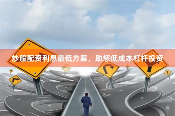 炒股配资利息最低方案，助您低成本杠杆投资