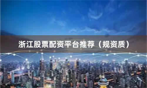 浙江股票配资平台推荐（规资质）