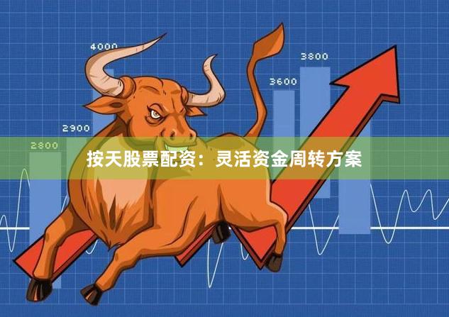 按天股票配资：灵活资金周转方案