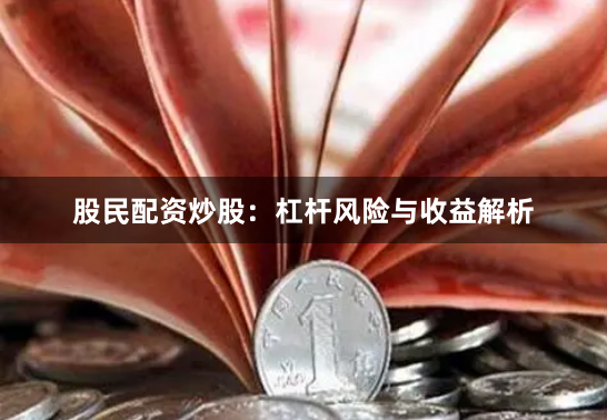 股民配资炒股：杠杆风险与收益解析