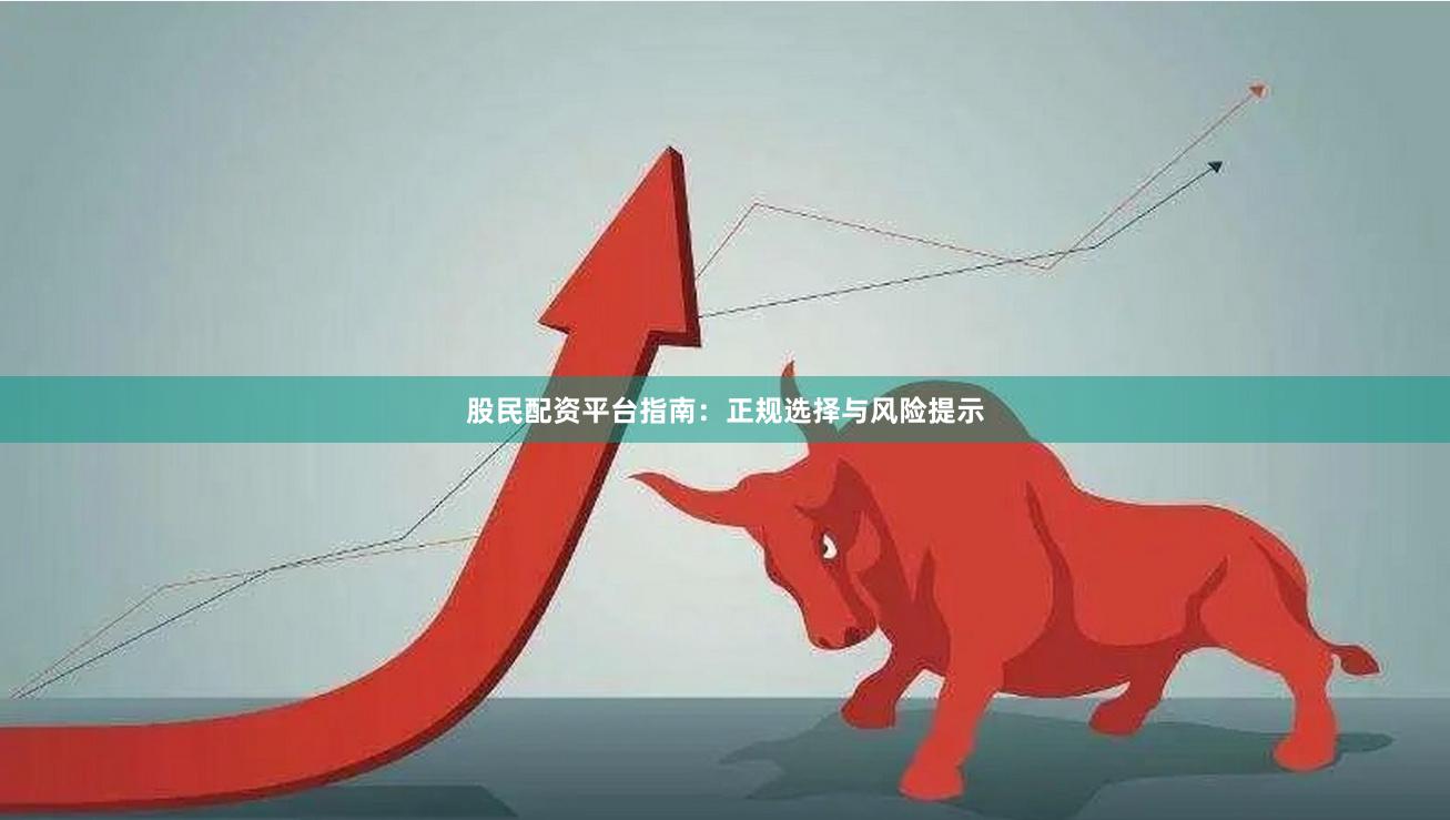 股民配资平台指南：正规选择与风险提示