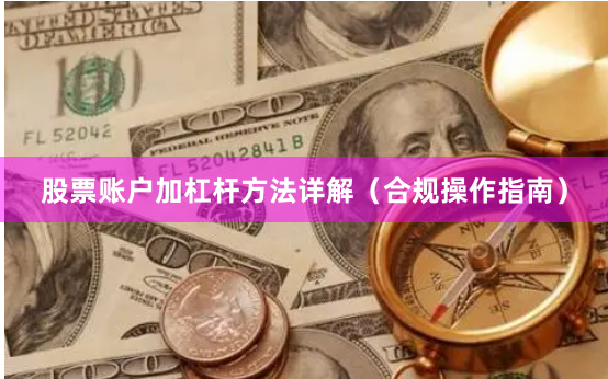 股票账户加杠杆方法详解（合规操作指南）