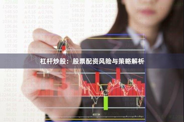 杠杆炒股：股票配资风险与策略解析